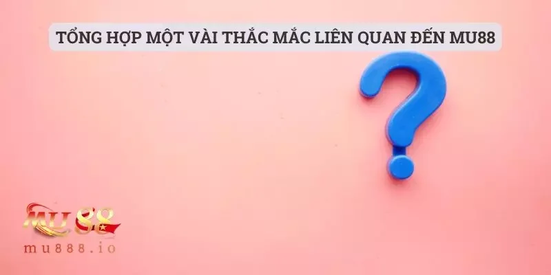 Tổng hợp một vài thắc mắc liên quan đến Mu88